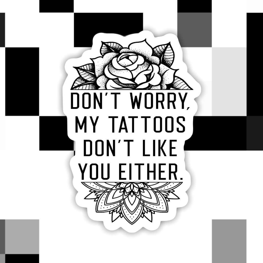 Don’t Worry My Tattoos Don’t Like You Either Sticker